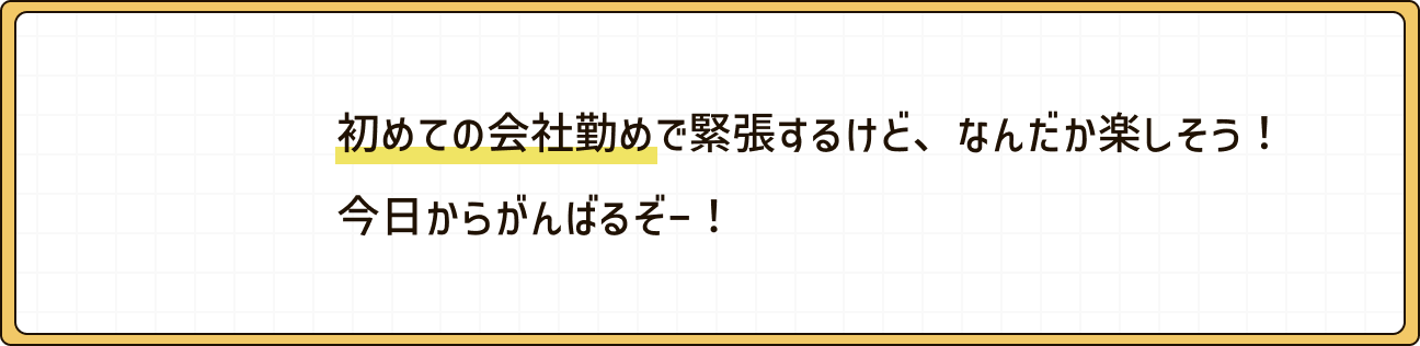 初めての会社勤めで緊張するけど、なんだか楽しそう!今日からがんばるぞー!